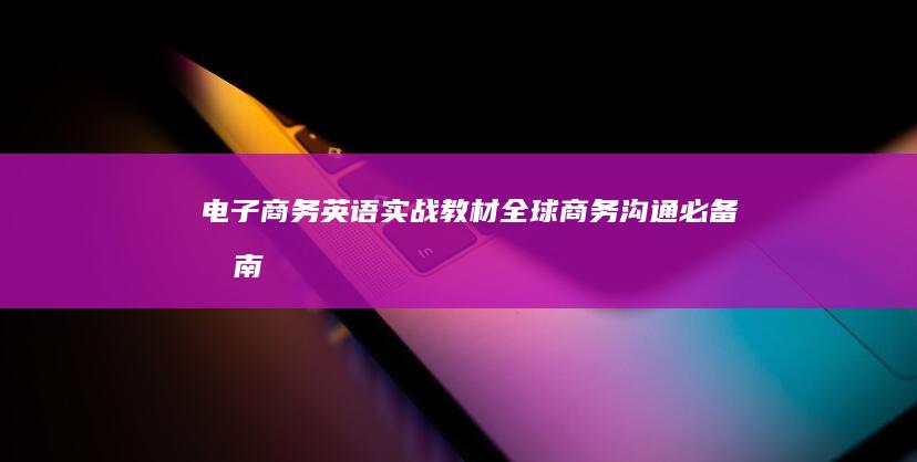 电子商务英语实战教材：全球商务沟通必备指南